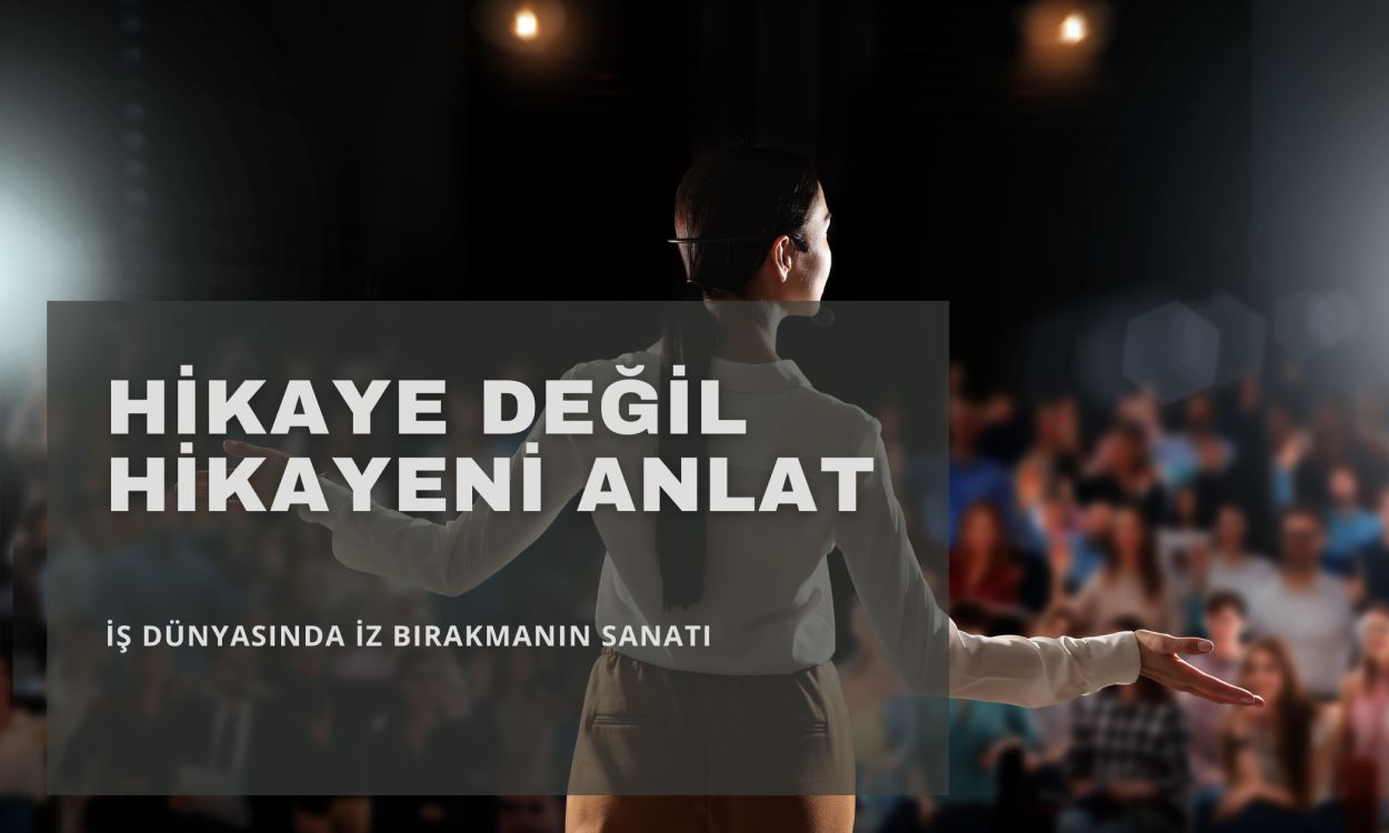 Hikaye Değil, Hikayeni Anlat: İş Dünyasında İz Bırakmanın Sanatı